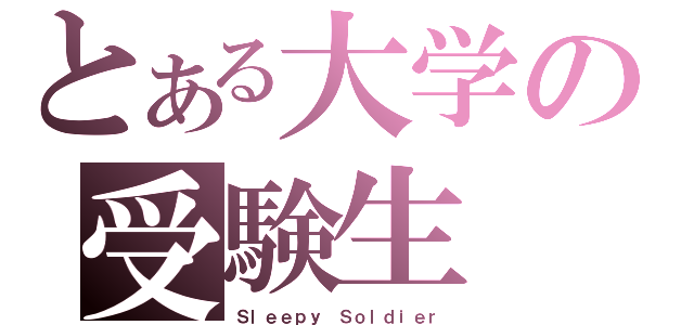 とある大学の受験生（Ｓｌｅｅｐｙ Ｓｏｌｄｉｅｒ）