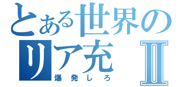 とある世界のリア充Ⅱ（爆発しろ）