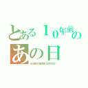 とある１０年前のあの日（あの日見た花の名前を僕たちはまだ知らない）