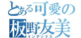 とある可愛の板野友美（インデックス）