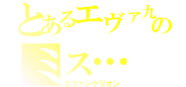 とあるエヴァ九のミス…（エヴァンゲリオン）