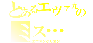 とあるエヴァ九のミス…（エヴァンゲリオン）