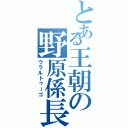 とある王朝の野原係長（ウラルトゥーゴ）