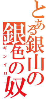 とある銀山の銀色の奴（ギンイロ）