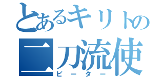 とあるキリトの二刀流使い（ビーター）