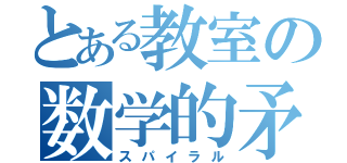 とある教室の数学的矛盾（スパイラル）