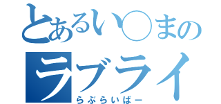 とあるい◯まのラブライバー（らぶらいばー）