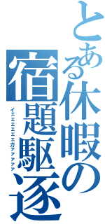 とある休暇の宿題駆逐（イェェェェェェガァァァァァ）