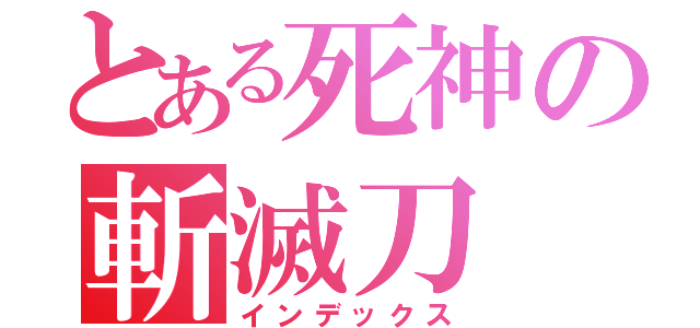 とある死神の斬滅刀（インデックス）