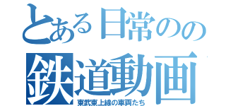 とある日常のの鉄道動画（東武東上線の車両たち）