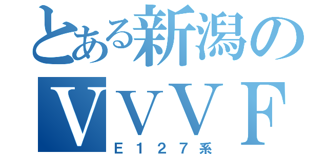 とある新潟のＶＶＶＦ車（Ｅ１２７系）