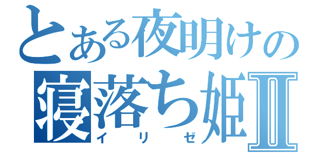 とある夜明けの寝落ち姫Ⅱ（イリゼ）