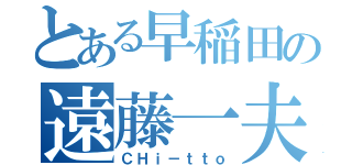 とある早稲田の遠藤一夫（ＣＨｉ－ｔｔｏ）