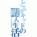 とあるキッドの暇人生活（ニートじゃないよ！）