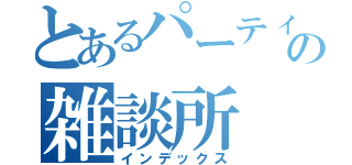 とあるパーティーの雑談所（インデックス）