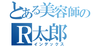 とある美容師のＲ太郎（インデックス）