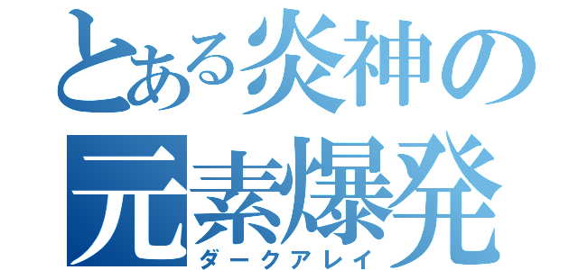 とある炎神の元素爆発（ダークアレイ）