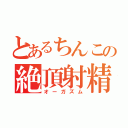 とあるちんこの絶頂射精（オーガズム）