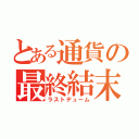 とある通貨の最終結末（ラストデューム）