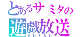 とあるサミタの遊戯放送（タレナガシ）