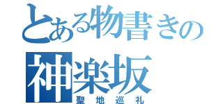 とある物書きの神楽坂（聖地巡礼）