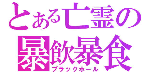 とある亡霊の暴飲暴食（ブラックホール）