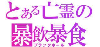 とある亡霊の暴飲暴食（ブラックホール）