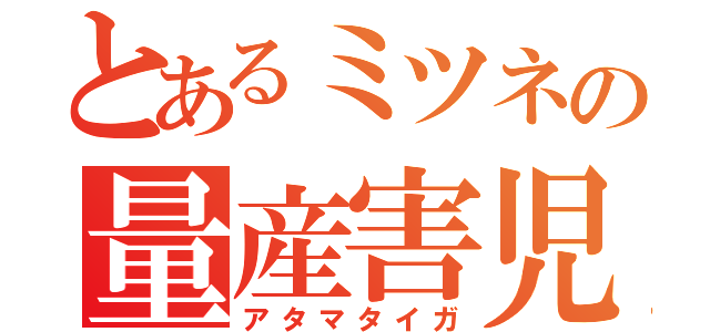 とあるミツネの量産害児（アタマタイガ）