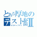 とある厚地のテスト奮闘記Ⅱ（ＶＳキャプテン）