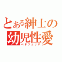 とある紳士の幼児性愛（ペドフェリア）