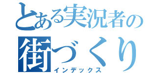 とある実況者の街づくり（インデックス）