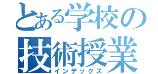 とある学校の技術授業（インデックス）