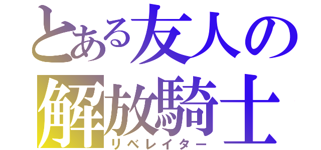 とある友人の解放騎士（リベレイター）