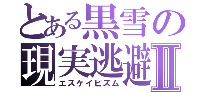 とある黒雪の現実逃避Ⅱ（エスケイピズム）