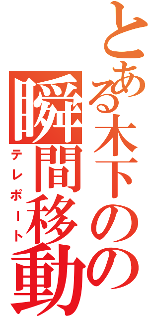 とある木下のの瞬間移動（テレポート）