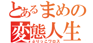 とあるまめの変態人生（ぶりっこワロス）