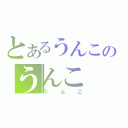 とあるうんこのうんこ（うんこ）