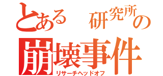 とある 研究所の崩壊事件（リサーチヘッドオフ）