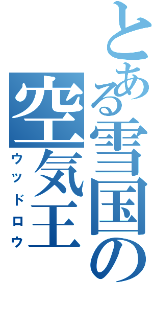 とある雪国の空気王（ウッドロウ）