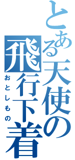 とある天使の飛行下着（おとしもの）