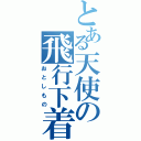 とある天使の飛行下着（おとしもの）