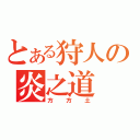 とある狩人の炎之道（方方土）