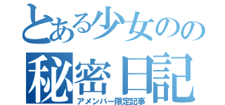 とある少女のの秘密日記（アメンバー限定記事）