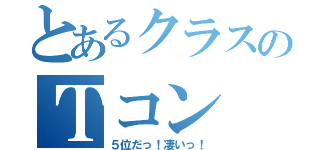 とあるクラスのＴコン（５位だっ！凄いっ！）