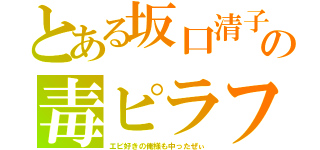 とある坂口清子の毒ピラフ（エビ好きの俺様も中ったぜぃ）