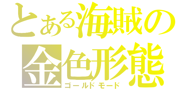 とある海賊の金色形態（ゴールドモード）