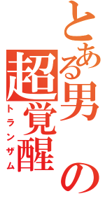 とある男の超覚醒（トランザム）