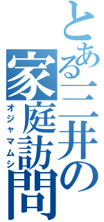 とある三井の家庭訪問（オジャマムシ）