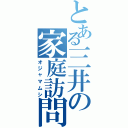 とある三井の家庭訪問（オジャマムシ）