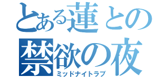 とある蓮との禁欲の夜（ミッドナイトラブ）